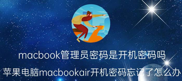 macbook管理员密码是开机密码吗 苹果电脑macbookair开机密码忘记了怎么办？